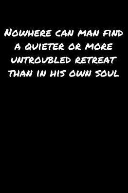 Nowhere Can Man Find A Quieter Or More Untroubled Retreat Than In His Own Soul: A soft cover blank lined journal to jot down ideas, memories, goals, and anything else that comes to mind.