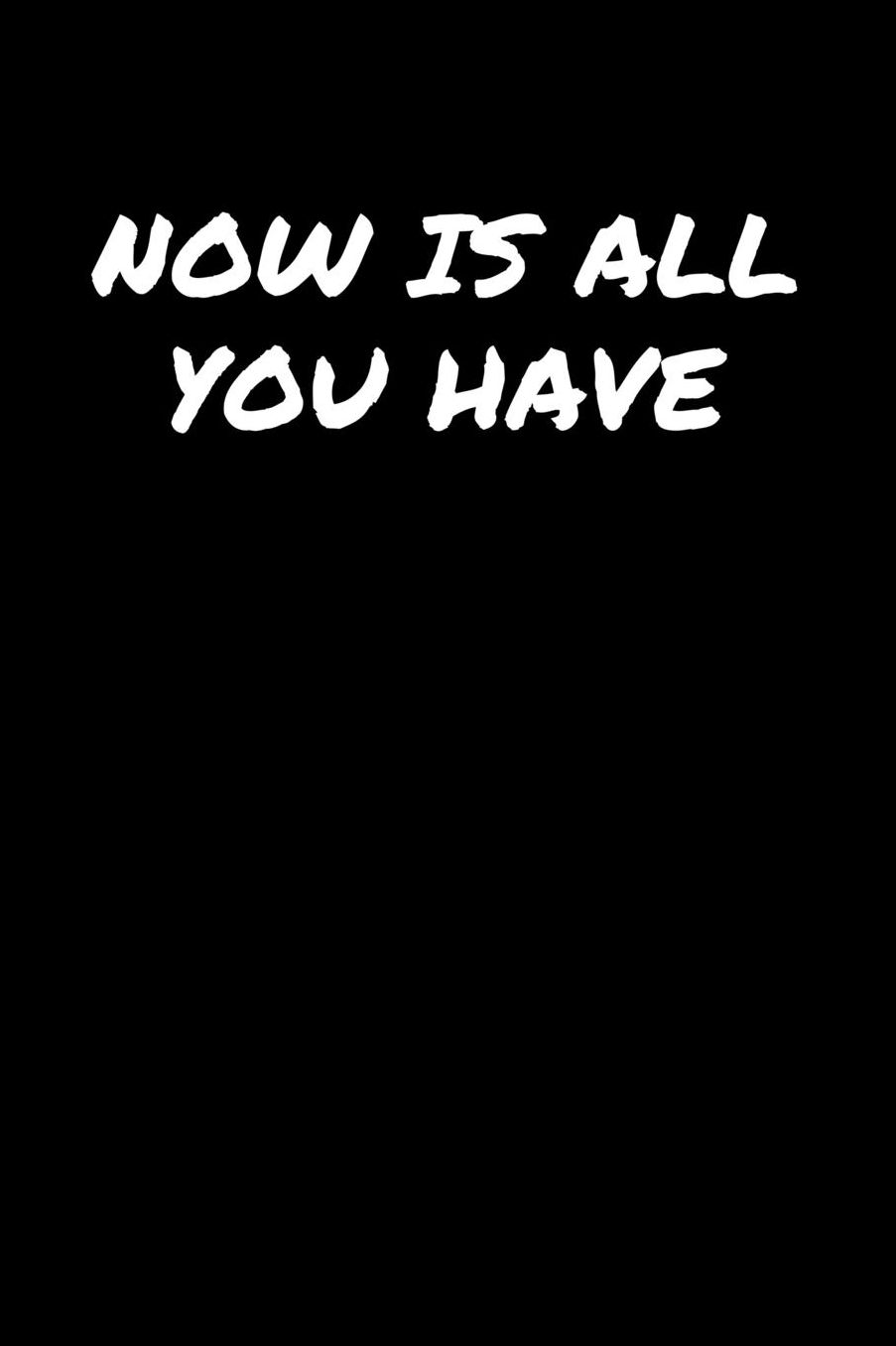 Now Is All You Have: A soft cover blank lined journal to jot down ideas, memories, goals, and anything else that comes to mind.