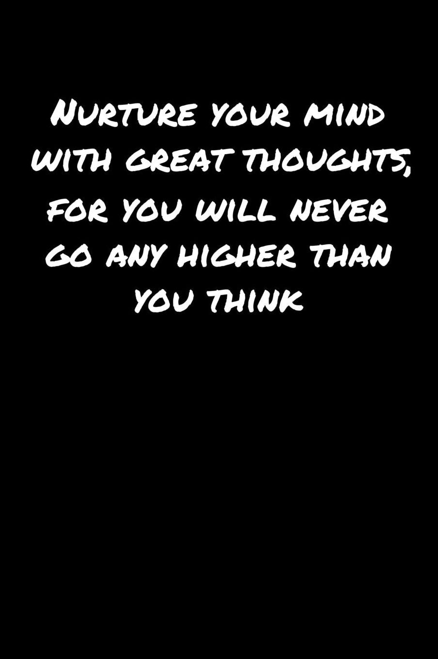 Nurture Your Mind With Great Thoughts For You Will Never Go Any Higher Than You Think: A soft cover blank lined journal to jot down ideas, memories, goals, and anything else that comes to mind.