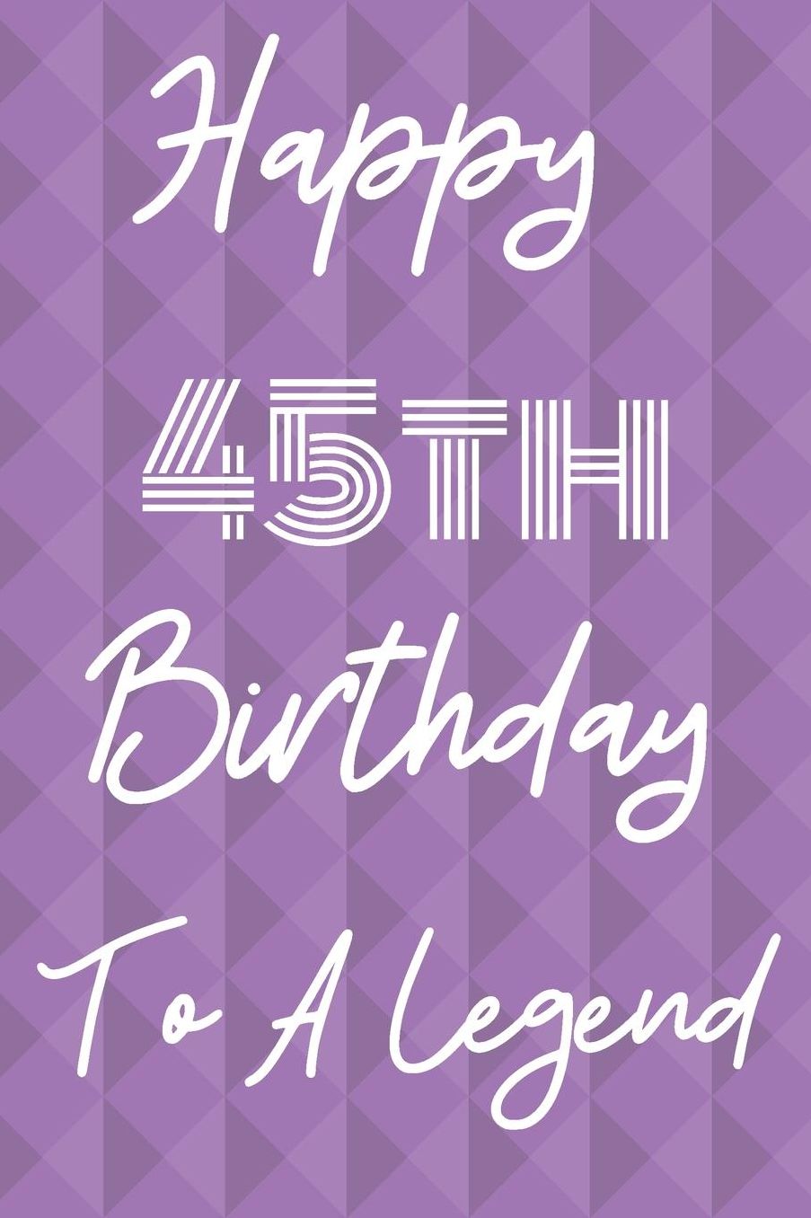 Happy 45th Birthday To A Legend: Funny 45th Birthday Gift Journal / Notebook / Diary Quote (6 x 9 - 110 Blank Lined Pages)