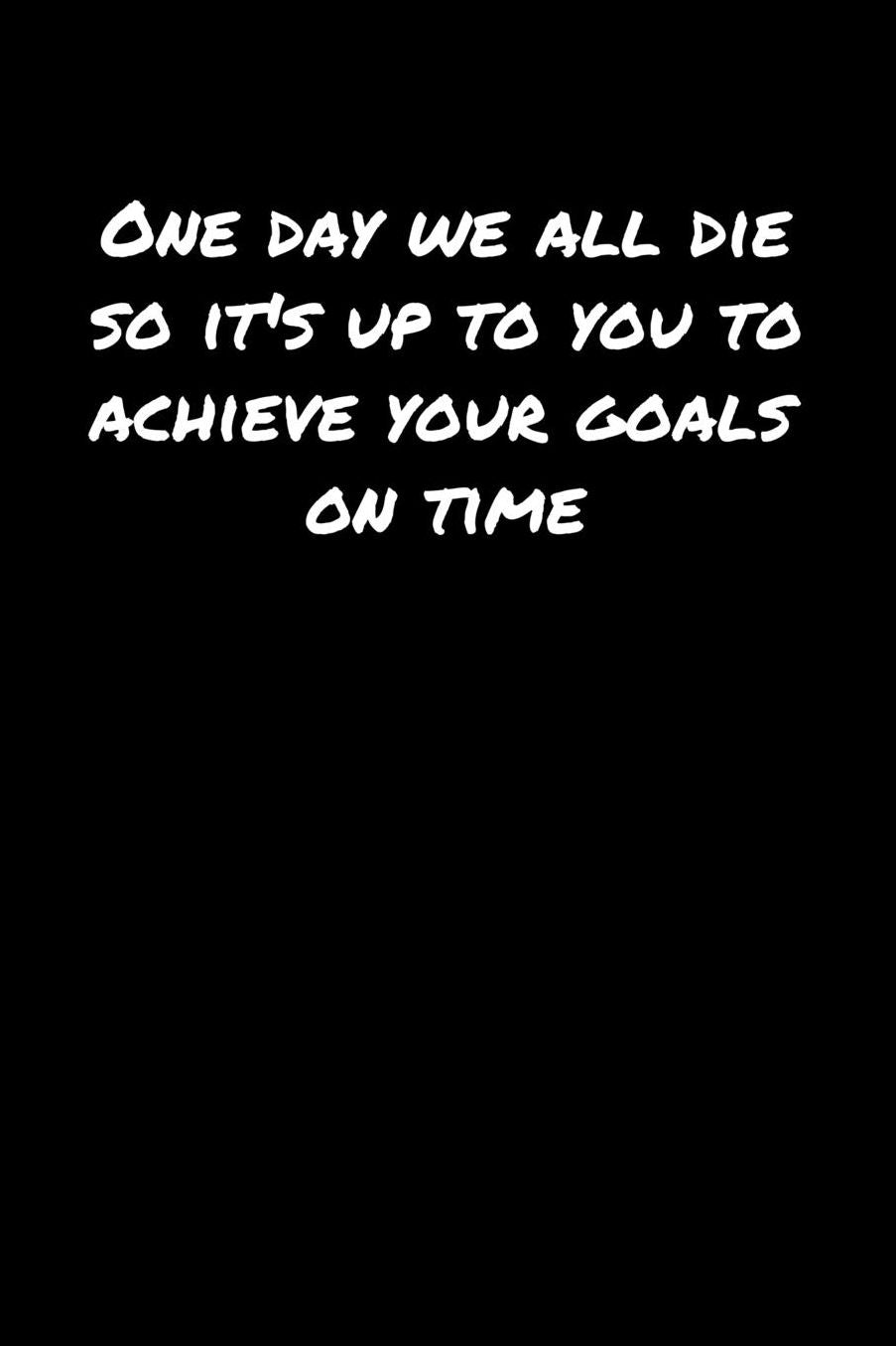 One Day We All Die So Its Up To You To Achieve Your Goals On Time: A soft cover blank lined journal to jot down ideas, memories, goals, and anything else that comes to mind.