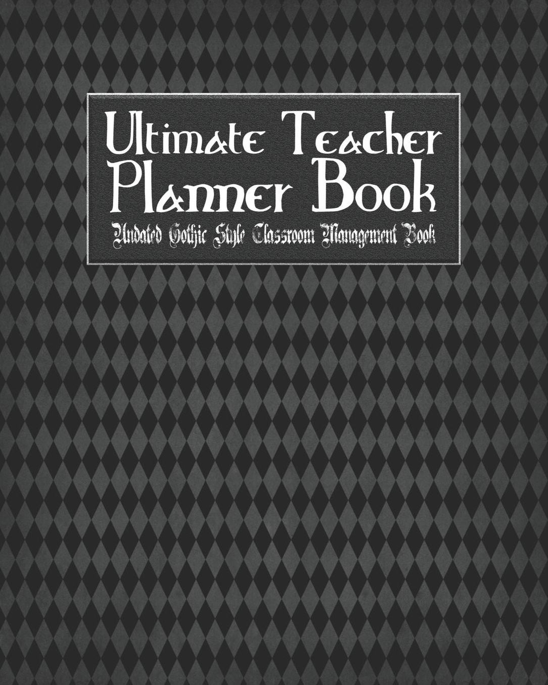 Ultimate Teacher Planner Book Undated Gothic Style Classroom Management Book: Gothic School Education Academic 150 Pg 8x10 Teacher Record Book Class Student Checklist Progress Report Action Plan Organizer Gift