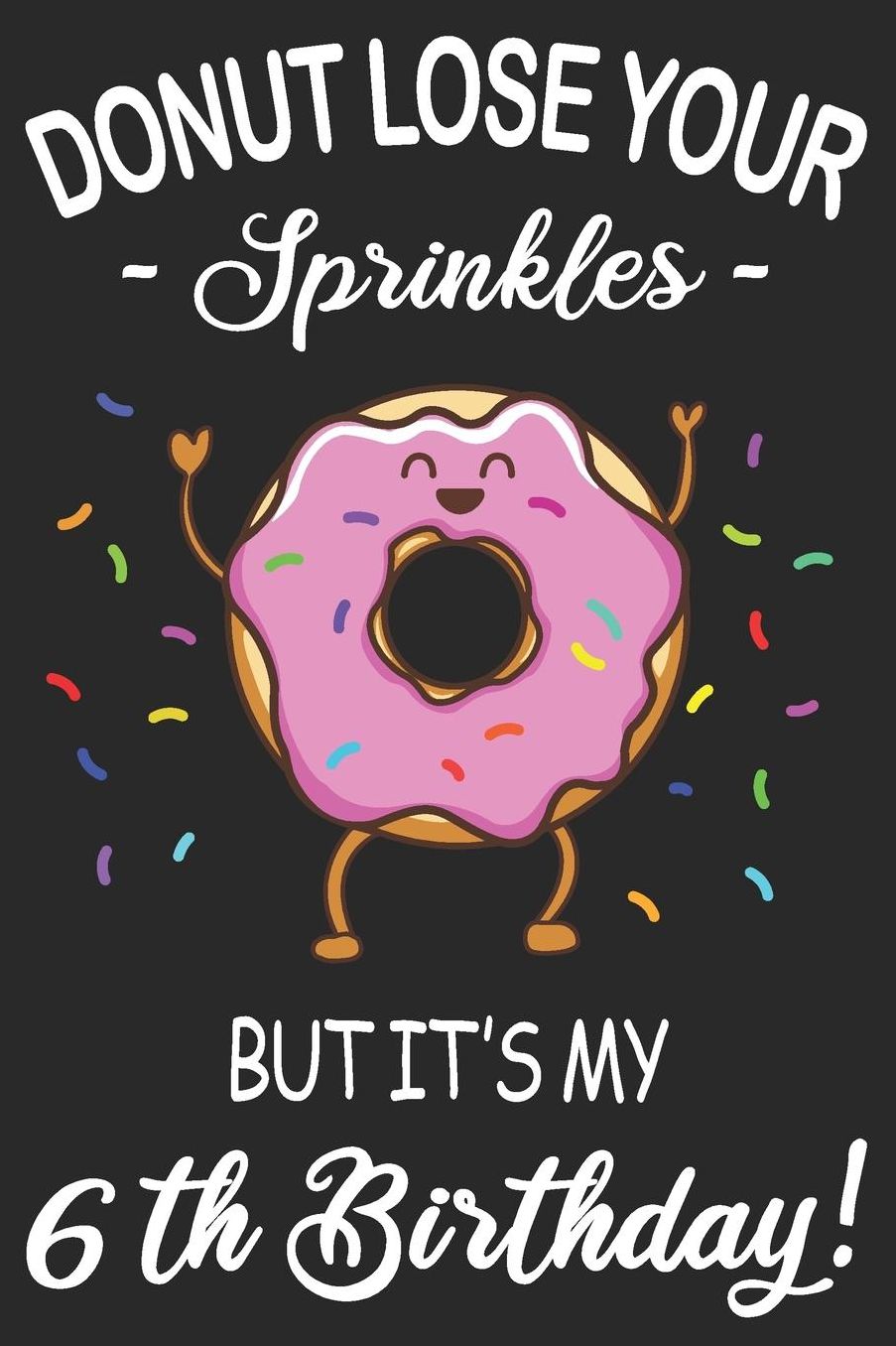 Donut Lose Your Sprinkles 6th Birthday: Blank Lined Journal, Funny Happy Birthday Sketchbook, Notebook, Diary Perfect Gift For 6 Year Old Boys And Girls