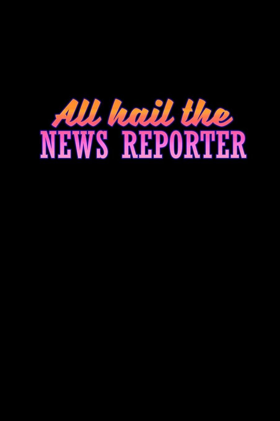 All hail the news reporter: Notebook Journal Diary 110 Lined pages