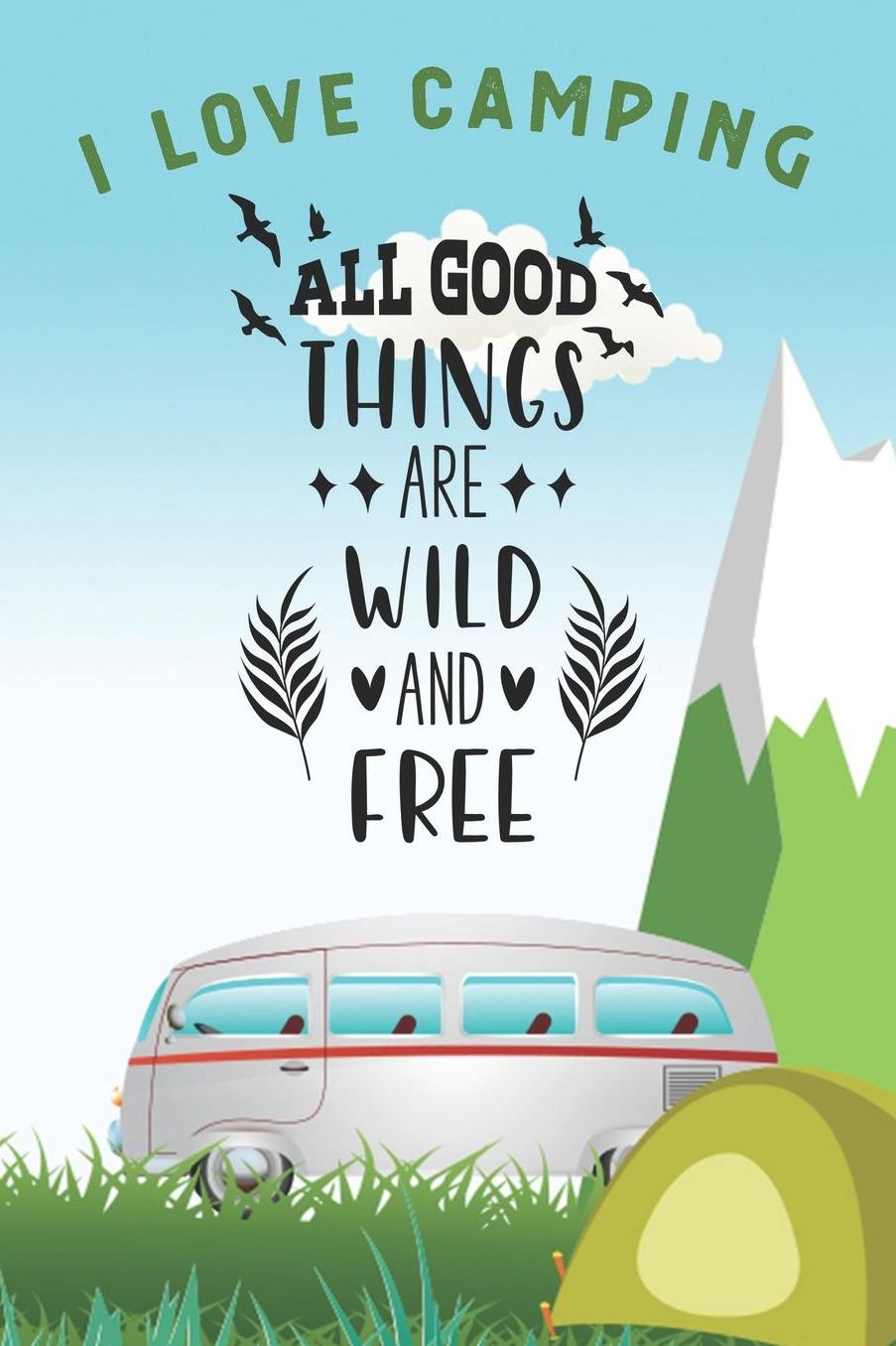 I Love Camping: Notizbuch A5 liniert mit 120 Seiten, All good things are wild and free, Notizheft / Tagebuch / Reise Journal, perfektes Geschenk fï¿½r Naturliebhaber und Camper