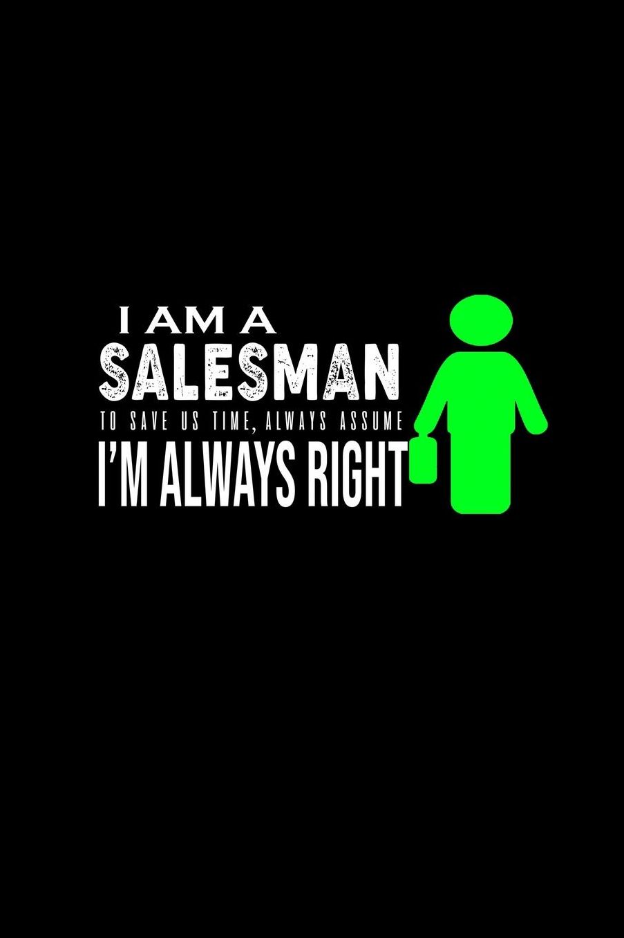 I am a salesman . To save us time, always assume I'm always right: Notebook Journal Diary 110 Lined pages
