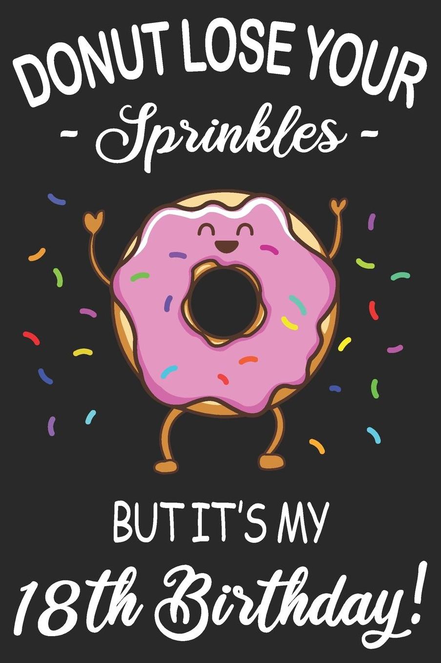 Donut Lose Your Sprinkles 18th Birthday: Blank Lined Journal, Funny Happy Birthday Sketchbook, Notebook, Diary Perfect Gift For 18 Year Old Boys And Girls