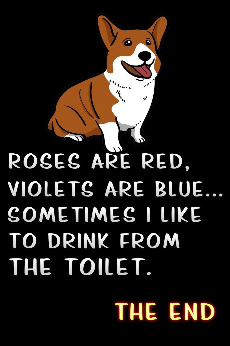 roses are red violets are blue sometimes i like to drink from the toilet: corgi dog Lined Notebook / Diary / offensive Journal For Best Wishes Birthdays party, Anniversaries, and Special Events Gag Gift for Your Best Friend