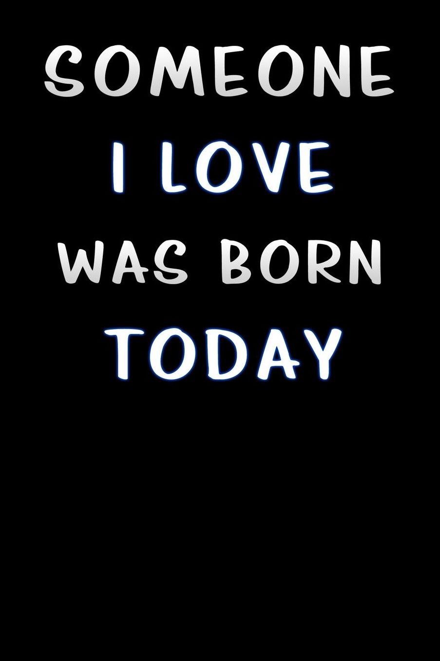 someone i love was born today: Lined Notebook / Diary / offensive Journal For Best Wishes Birthdays party, Anniversaries, and Special Events Gag Gift for Your Best Friend