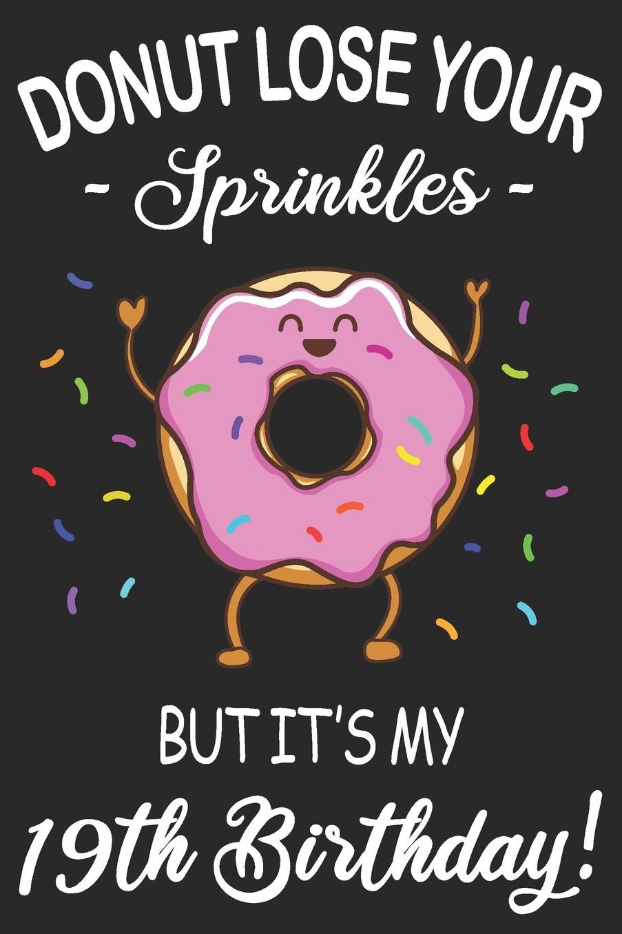 Donut Lose Your Sprinkles 19th Birthday: Blank Lined Journal, Funny Happy Birthday Sketchbook, Notebook, Diary Perfect Gift For 19 Year Old Boys And Girls
