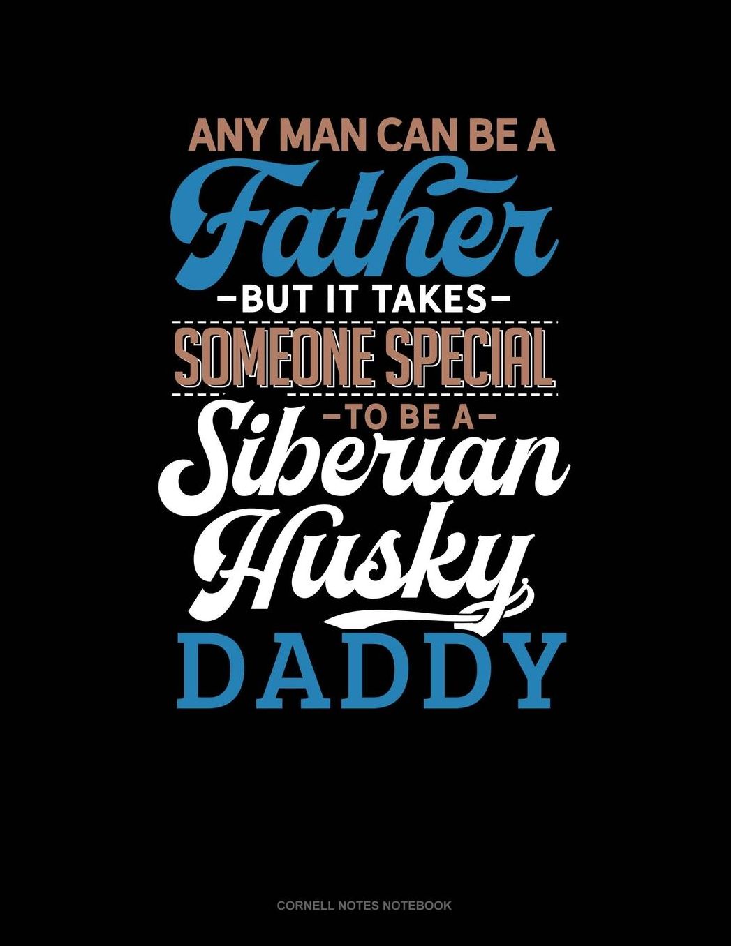 Any Man Can Be A Father But It Takes Someone Special To Be A Siberian Husky Daddy: Cornell Notes Notebook