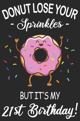 Donut Lose Your Sprinkles 21st Birthday: Blank Lined Journal, Funny Happy Birthday Sketchbook, Notebook, Diary Perfect Gift For 21 Year Old Boys And Girls