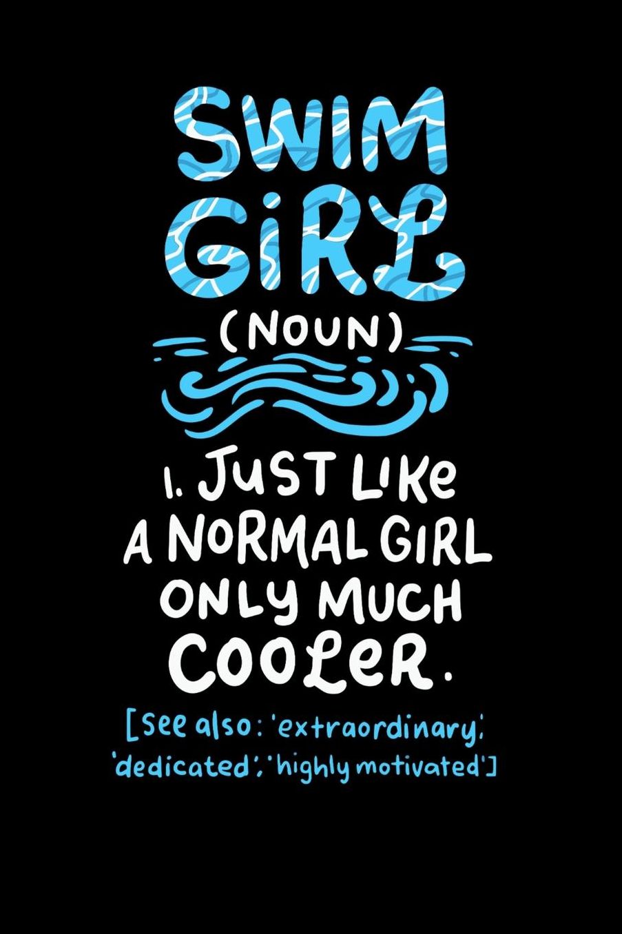 Swim Girl (noun) 1. Just A Normal Girl Only Much Cooler See Also Extraordinary Dedicated Highly Motivated: 120 Pages I 6x9 I College Ruled Linepaper I Funny Swimming & Water Sports Gifts