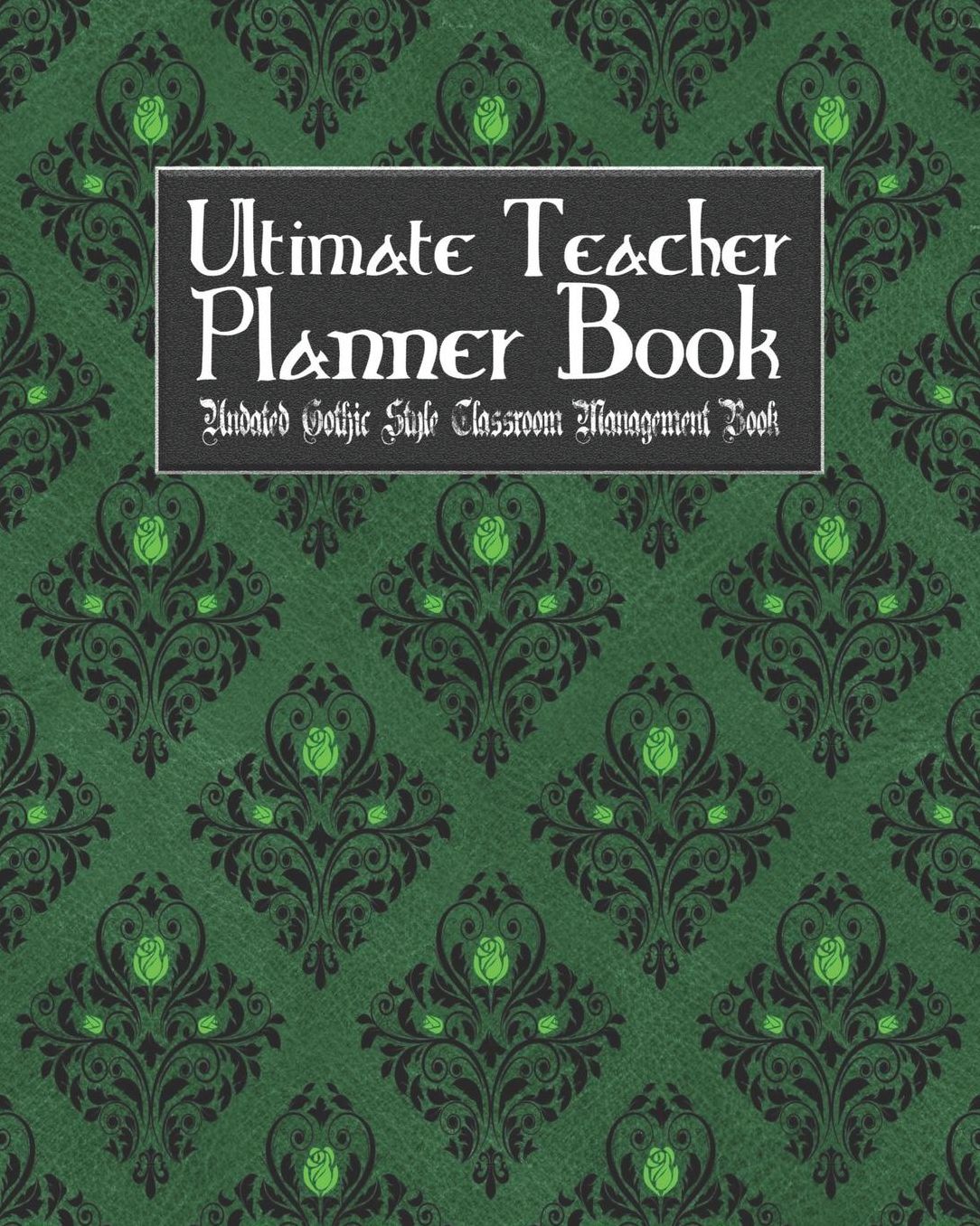 Ultimate Teacher Planner Book Undated Gothic Style Classroom Management Book: Green Gothic School Education Academic 150 Pg 8x10 Teacher Record Book Class Student Checklist Progress Report Action Plan Organizer Gift