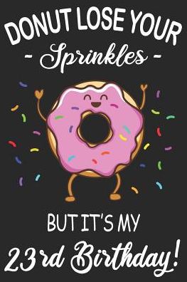 Donut Lose Your Sprinkles 23rd Birthday: Blank Lined Journal, Funny Happy Birthday Sketchbook, Notebook, Diary Perfect Gift For 23 Year Old Boys And Girls