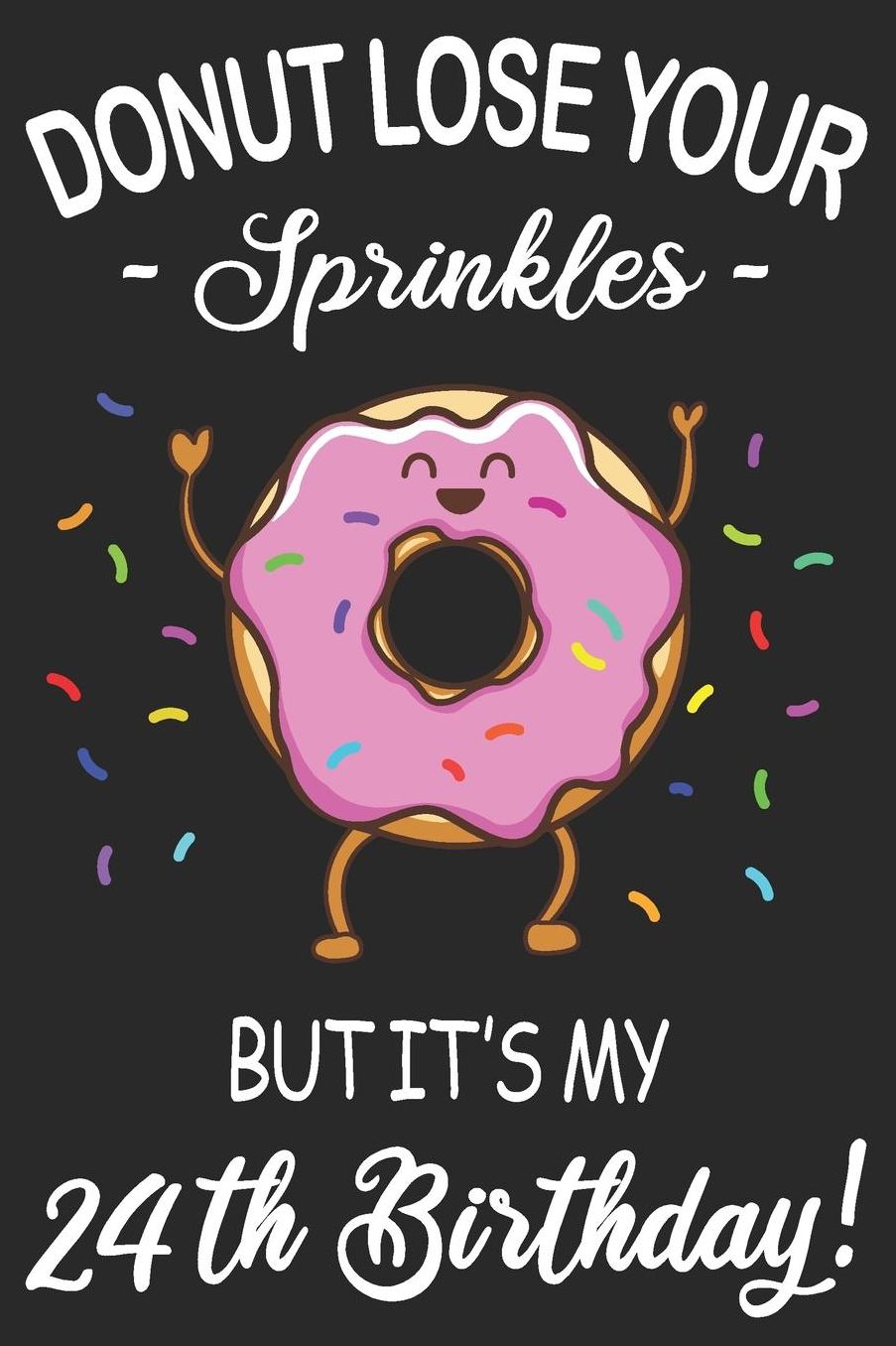 Donut Lose Your Sprinkles 24th Birthday: Blank Lined Journal, Funny Happy Birthday Sketchbook, Notebook, Diary Perfect Gift For 24 Year Old Boys And Girls