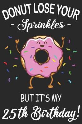 Donut Lose Your Sprinkles 25th Birthday: Blank Lined Journal, Funny Happy Birthday Sketchbook, Notebook, Diary Perfect Gift For 25 Year Old Boys And Girls