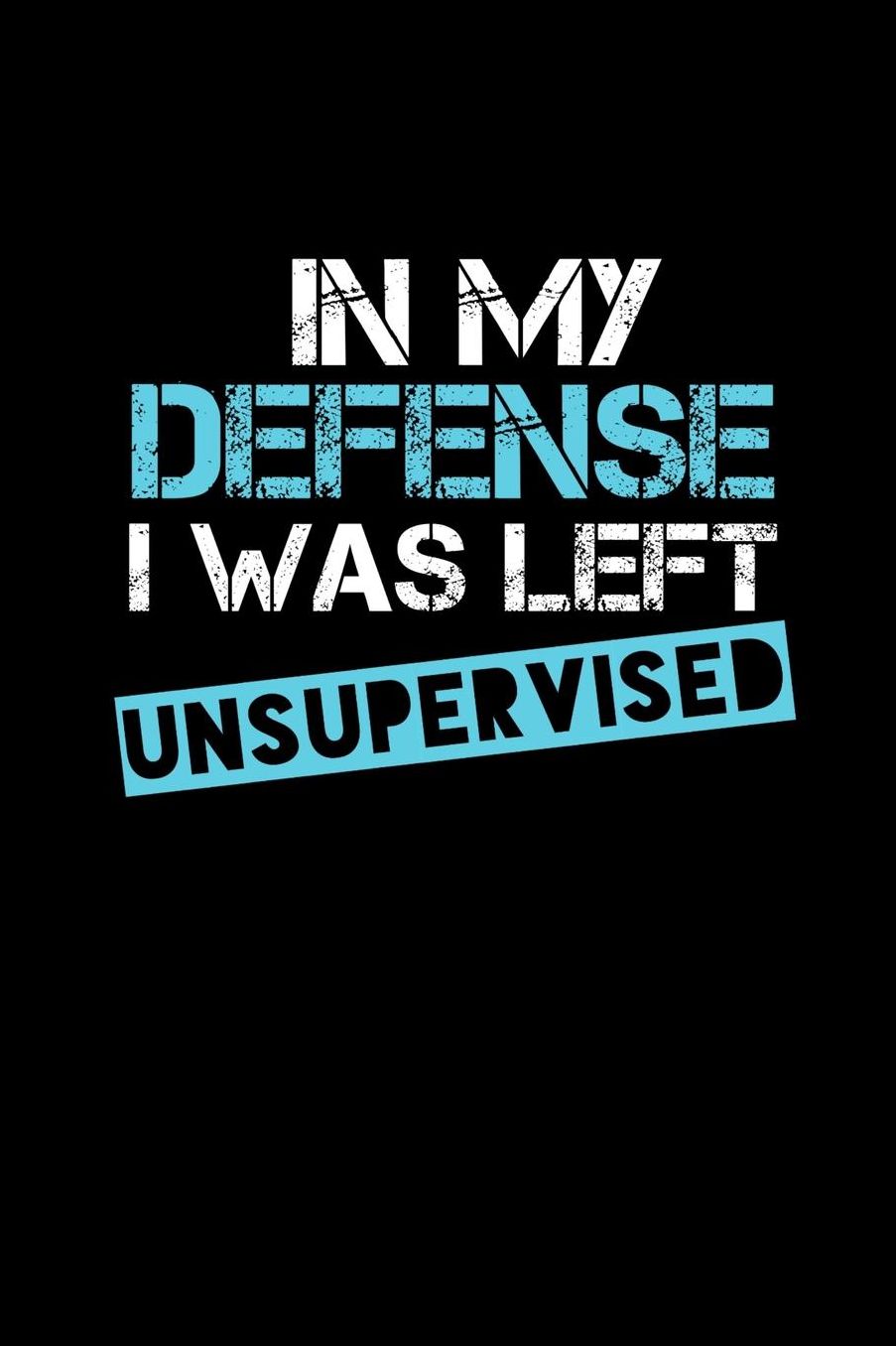 In My Defense I Was Left Unsupervised: Notebook 120 Pages Journal 6x9 Blank Line