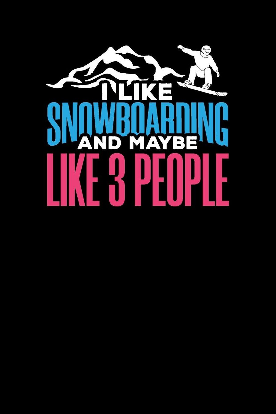 I Like Snowboarding And Maybe Like Three People: Daily Planner - Day to Day Planning for Work & Home. 6 x 9 110 Undated Pages
