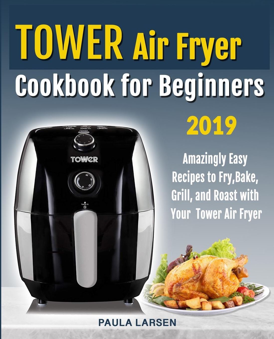 Tower Air Fryer Cookbook for Beginners: Amazingly Easy Recipes to Fry, Bake, Grill, and Roast with Your Tower Air Fryer