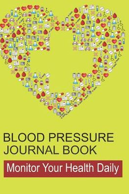 Blood Pressure Journal Book: Log Book for Tracking Daily Measurements and Heart Health in Log Form
