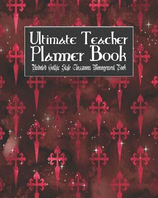 Ultimate Teacher Planner Book Undated Gothic Style Classroom Management Book: Red Gothic School Education Academic 150 Pg 8x10 Teacher Record Book Class Student Checklist Progress Report Action Plan Organizer Gift