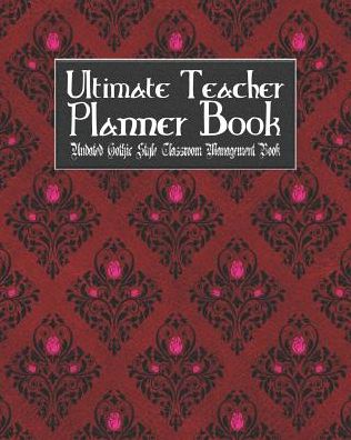 Ultimate Teacher Planner Book Undated Gothic Style Classroom Management Book: Red Gothic School Education Academic 150 Pg 8x10 Teacher Record Book Class Student Checklist Progress Report Action Plan Organizer Gift