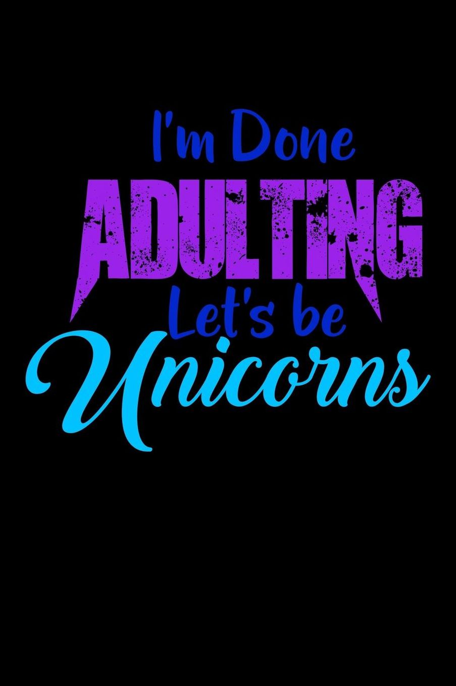 I'm Done Adulting Lets Be Unicorns: College Ruled Notebook