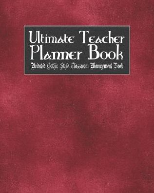 Ultimate Teacher Planner Book Undated Gothic Style Classroom Management Book: Red Gothic School Education Academic 150 Pg 8x10 Teacher Record Book Class Student Checklist Progress Report Action Plan Organizer Gift