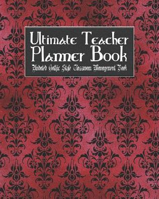 Ultimate Teacher Planner Book Undated Gothic Style Classroom Management Book: Red Gothic School Education Academic 150 Pg 8x10 Teacher Record Book Class Student Checklist Progress Report Action Plan Organizer Gift