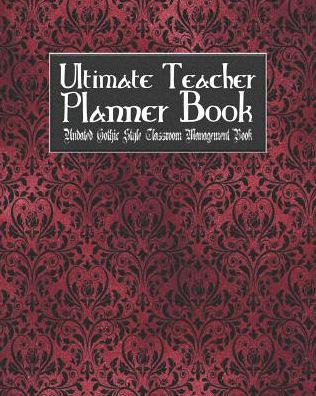 Ultimate Teacher Planner Book Undated Gothic Style Classroom Management Book: Red Gothic School Education Academic 150 Pg 8x10 Teacher Record Book Class Student Checklist Progress Report Action Plan Organizer Gift