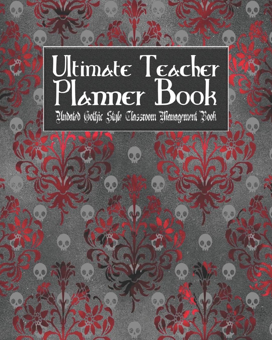 Ultimate Teacher Planner Book Undated Gothic Style Classroom Management Book: Red Gothic School Education Academic 150 Pg 8x10 Teacher Record Book Class Student Checklist Progress Report Action Plan Organizer Gift
