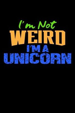 I'm Not Weird I'm A Unicorn: College Ruled Notebook