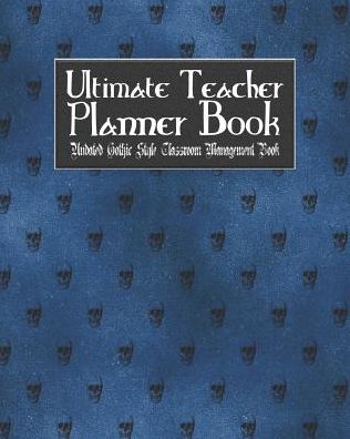 Ultimate Teacher Planner Book Undated Gothic Style Classroom Management Book: Blue Gothic School Education Academic 150 Pg 8x10 Teacher Record Book Class Student Checklist Progress Report Action Plan Organizer Gift
