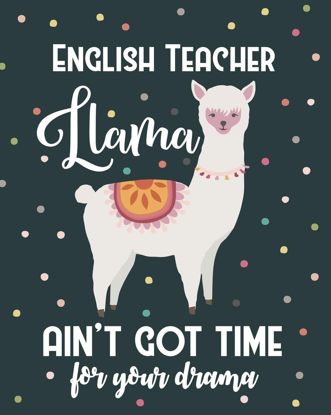 English Teacher Llama Ain't Got Time For Your Drama: College Ruled Lined Notebook and Appreciation Gift for Literature Poetry and Foreign Language Teachers