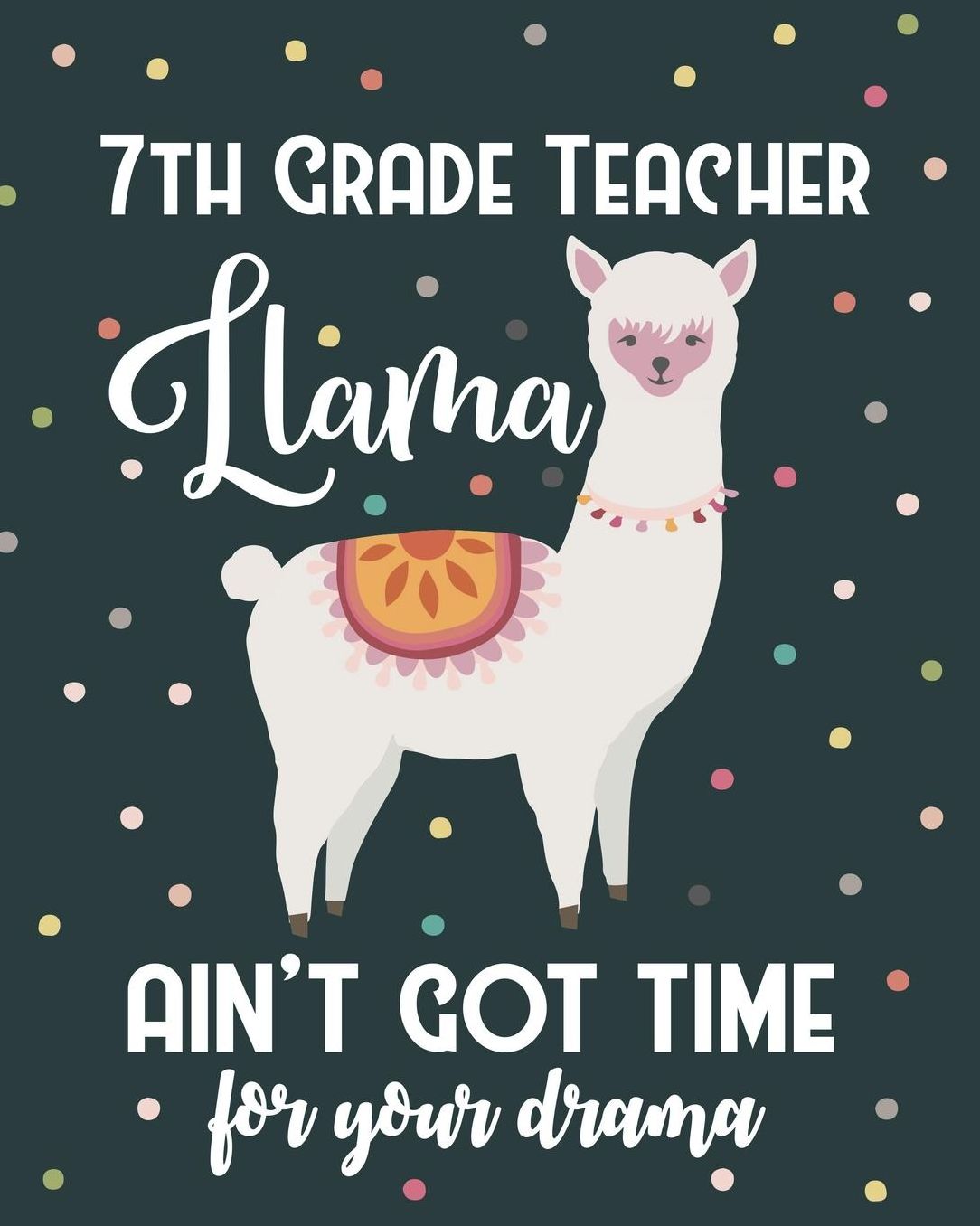 7th Grade Teacher Llama Ain't Got Time For Your Drama: College Ruled Lined Notebook and Appreciation Gift for Seventh Grade Teachers