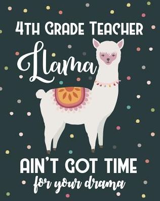 4th Grade Teacher Llama Ain't Got Time For Your Drama: Dot Grid Notebook and Appreciation Gift for Fourth Grade Teachers