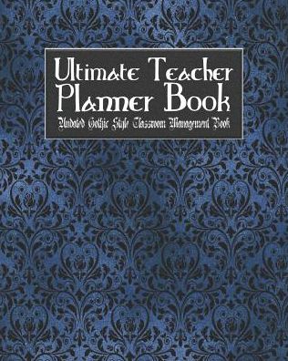 Ultimate Teacher Planner Book Undated Gothic Style Classroom Management Book: Blue Gothic School Education Academic 150 Pg 8x10 Teacher Record Book Class Student Checklist Progress Report Action Plan Organizer Gift