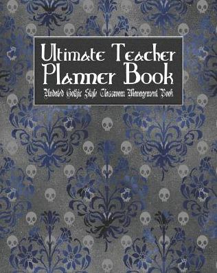 Ultimate Teacher Planner Book Undated Gothic Style Classroom Management Book: Blue Gothic School Education Academic 150 Pg 8x10 Teacher Record Book Class Student Checklist Progress Report Action Plan Organizer Gift