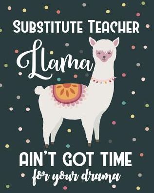 Substitute Teacher Llama Ain't Got Time For Your Drama: College Ruled Lined Notebook and Appreciation Gift for Replacement Teachers
