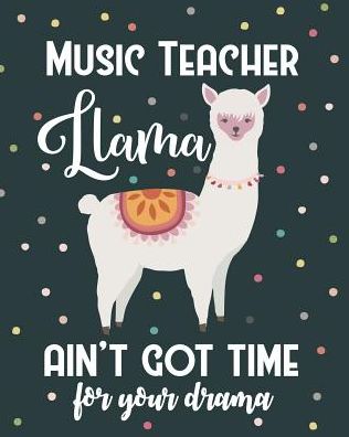 Music Teacher Llama Ain't Got Time For Your Drama: College Ruled Lined Notebook and Appreciation Gift for Piano Drums and Guitar Teachers