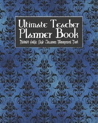 Ultimate Teacher Planner Book Undated Gothic Style Classroom Management Book: Blue Gothic School Education Academic 150 Pg 8x10 Teacher Record Book Class Student Checklist Progress Report Action Plan Organizer Gift
