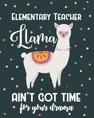 Elementary Teacher Llama Ain't Got Time For Your Drama: College Ruled Lined Notebook and Appreciation Gift for Primary Teachers