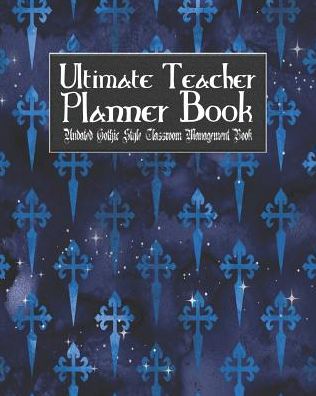 Ultimate Teacher Planner Book Undated Gothic Style Classroom Management Book: Blue Gothic School Education Academic 150 Pg 8x10 Teacher Record Book Class Student Checklist Progress Report Action Plan Organizer Gift
