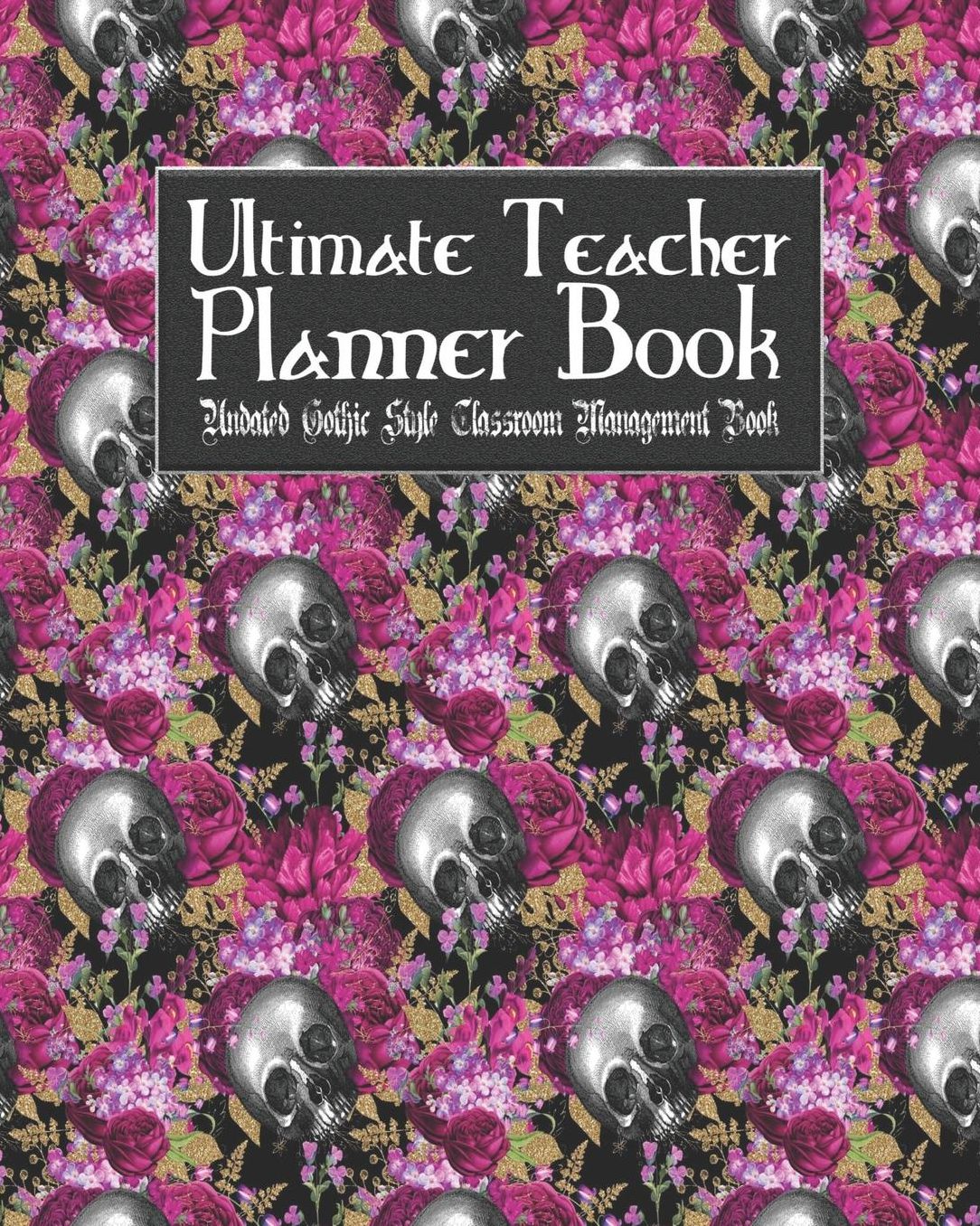 Ultimate Teacher Planner Book Undated Gothic Style Classroom Management Book: Skullflower Floral Skull School Education Academic 150 Pg 8x10 Teacher Record Book Class Student Checklist Progress Report Action Plan Organizer Gift
