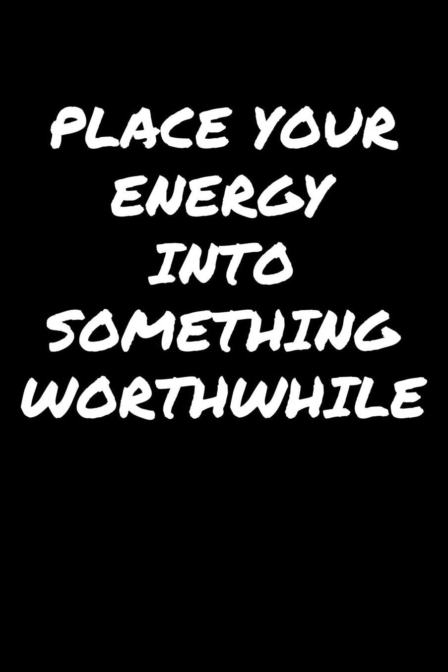 Place Your Energy Into Something Worthwhile: A soft cover blank lined journal to jot down ideas, memories, goals, and anything else that comes to mind.