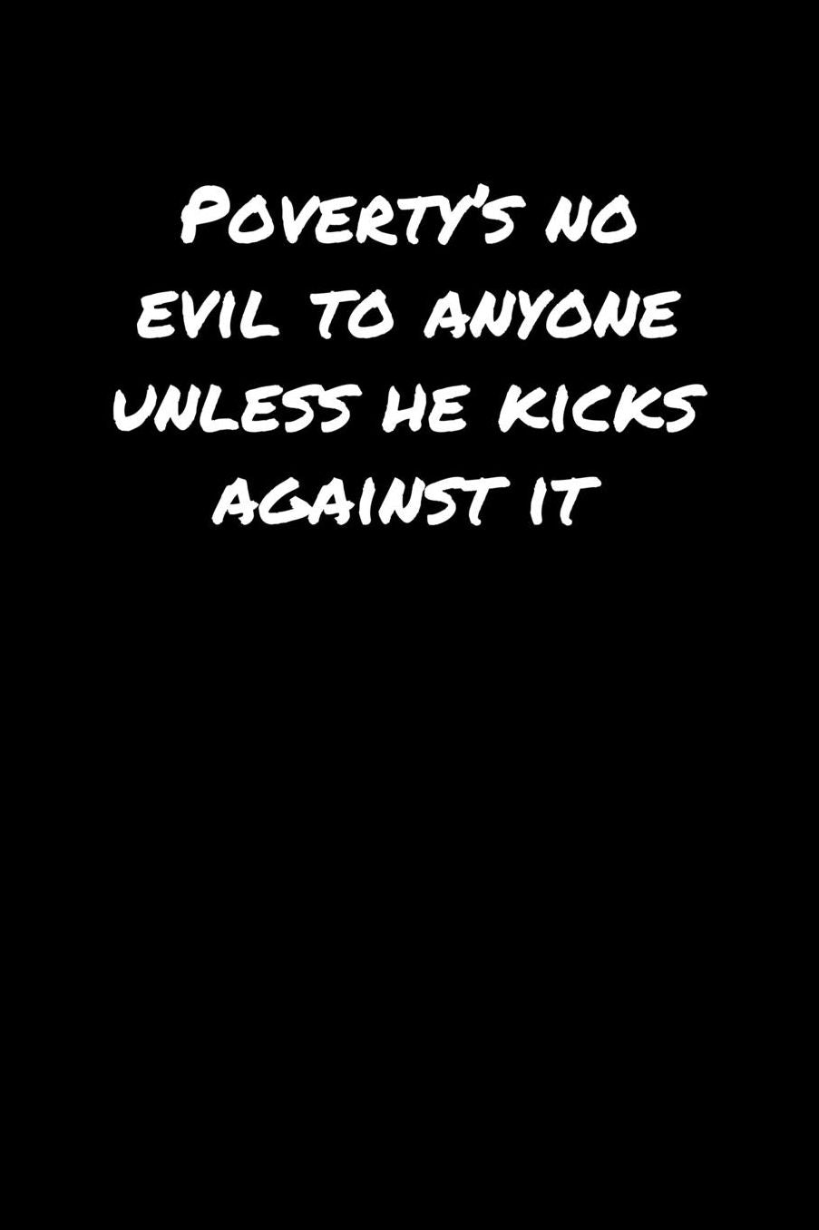 Poverty's No Evil To Anyone Unless He Kicks Against It: A soft cover blank lined journal to jot down ideas, memories, goals, and anything else that comes to mind.