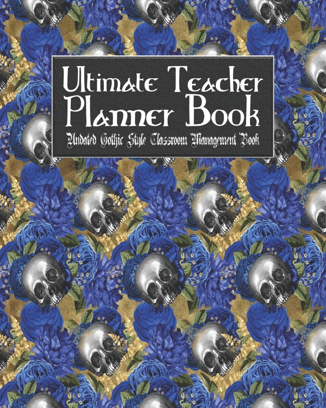 Ultimate Teacher Planner Book Undated Gothic Style Classroom Management Book: Skullflower Floral Skull School Education Academic 150 Pg 8x10 Teacher Record Book Class Student Checklist Progress Report Action Plan Organizer Gift