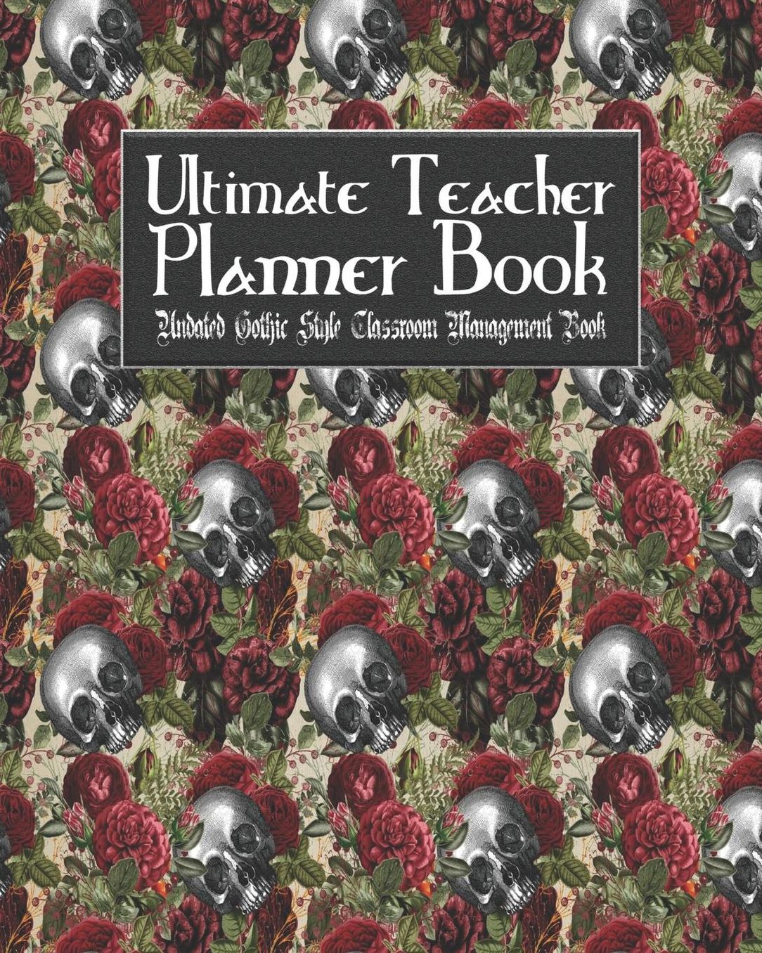Ultimate Teacher Planner Book Undated Gothic Style Classroom Management Book: Skullflower Floral Skull School Education Academic 150 Pg 8x10 Teacher Record Book Class Student Checklist Progress Report Action Plan Organizer Gift