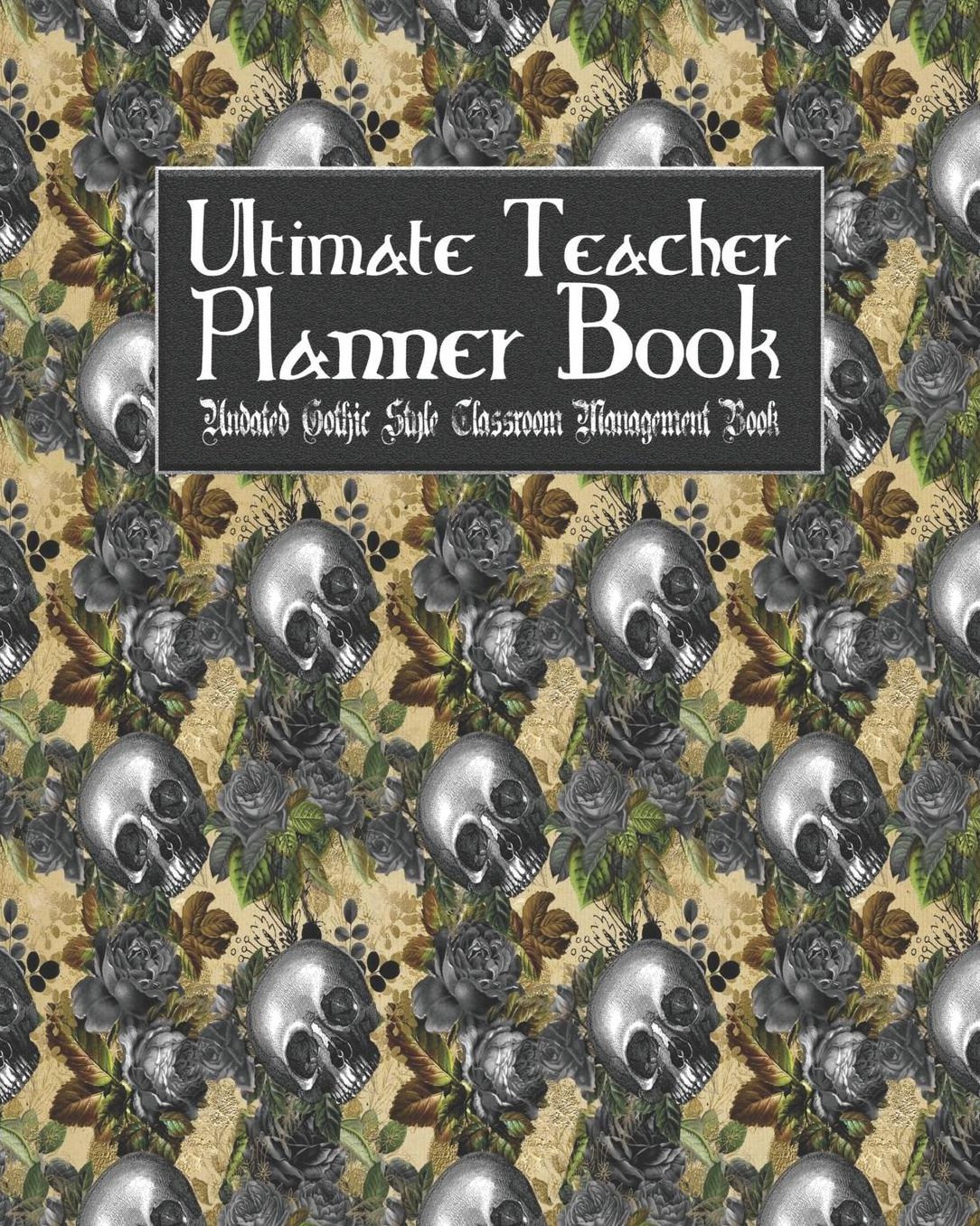 Ultimate Teacher Planner Book Undated Gothic Style Classroom Management Book: Skullflower Floral Skull School Education Academic 150 Pg 8x10 Teacher Record Book Class Student Checklist Progress Report Action Plan Organizer Gift